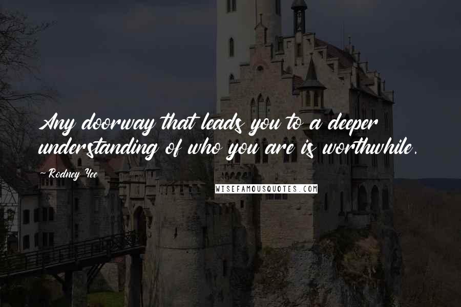 Rodney Yee Quotes: Any doorway that leads you to a deeper understanding of who you are is worthwhile.