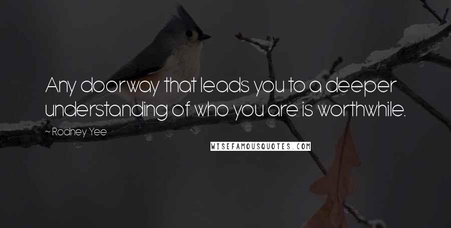 Rodney Yee Quotes: Any doorway that leads you to a deeper understanding of who you are is worthwhile.