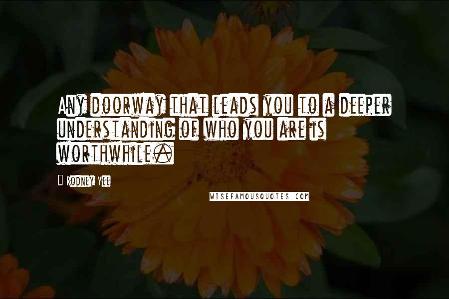 Rodney Yee Quotes: Any doorway that leads you to a deeper understanding of who you are is worthwhile.