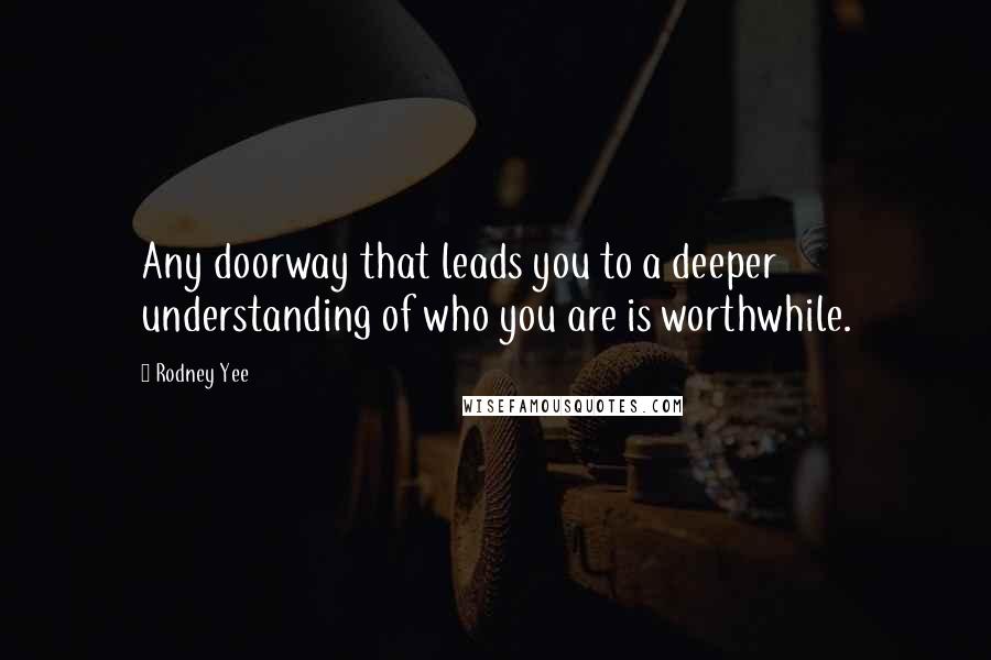 Rodney Yee Quotes: Any doorway that leads you to a deeper understanding of who you are is worthwhile.