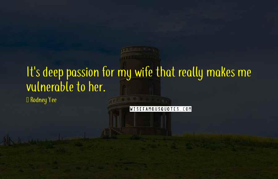 Rodney Yee Quotes: It's deep passion for my wife that really makes me vulnerable to her.