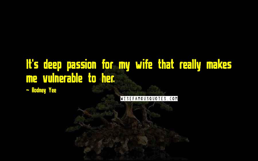 Rodney Yee Quotes: It's deep passion for my wife that really makes me vulnerable to her.