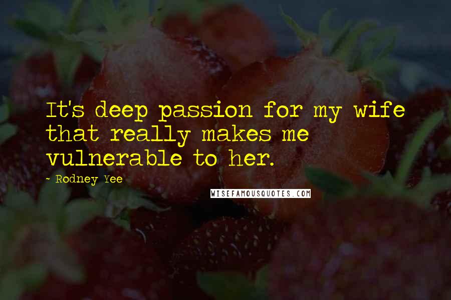 Rodney Yee Quotes: It's deep passion for my wife that really makes me vulnerable to her.