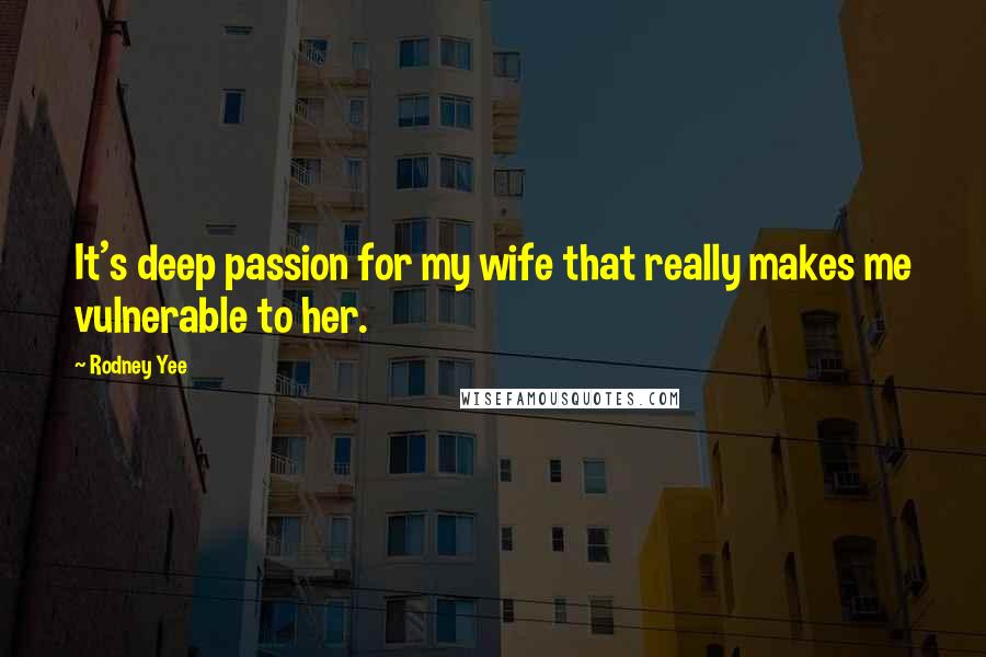 Rodney Yee Quotes: It's deep passion for my wife that really makes me vulnerable to her.