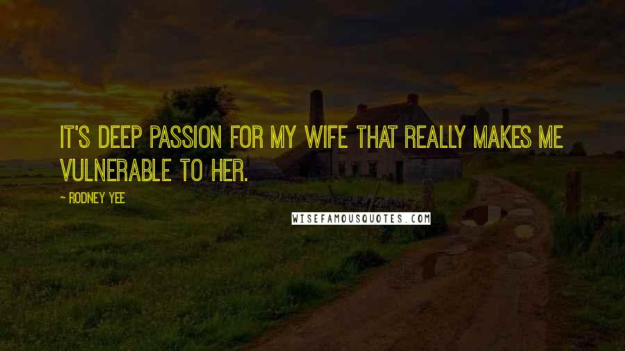 Rodney Yee Quotes: It's deep passion for my wife that really makes me vulnerable to her.