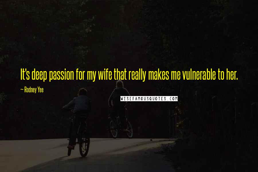 Rodney Yee Quotes: It's deep passion for my wife that really makes me vulnerable to her.