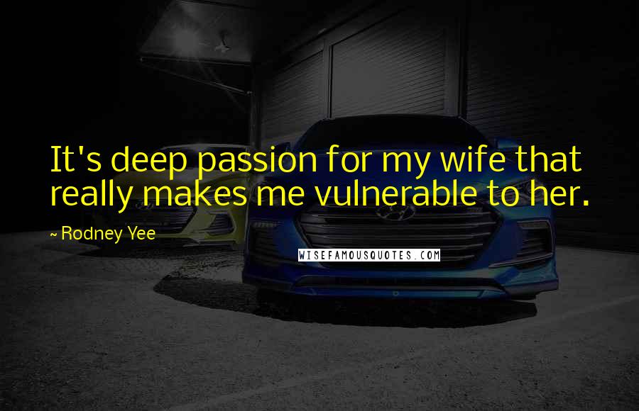 Rodney Yee Quotes: It's deep passion for my wife that really makes me vulnerable to her.