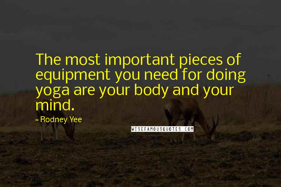 Rodney Yee Quotes: The most important pieces of equipment you need for doing yoga are your body and your mind.