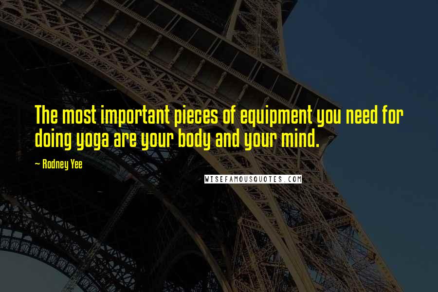 Rodney Yee Quotes: The most important pieces of equipment you need for doing yoga are your body and your mind.
