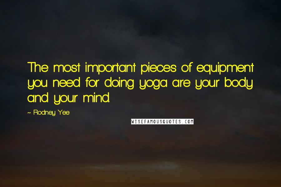 Rodney Yee Quotes: The most important pieces of equipment you need for doing yoga are your body and your mind.