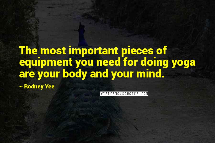 Rodney Yee Quotes: The most important pieces of equipment you need for doing yoga are your body and your mind.