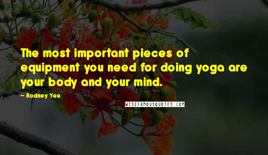 Rodney Yee Quotes: The most important pieces of equipment you need for doing yoga are your body and your mind.