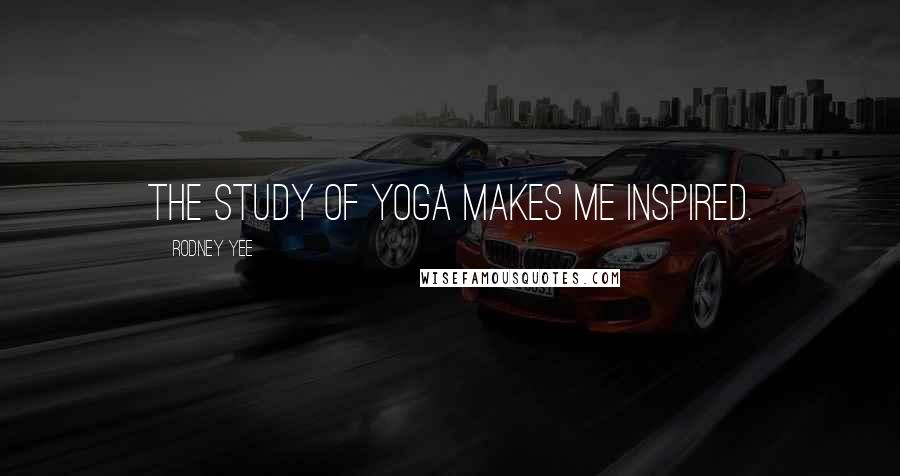 Rodney Yee Quotes: The study of yoga makes me inspired.