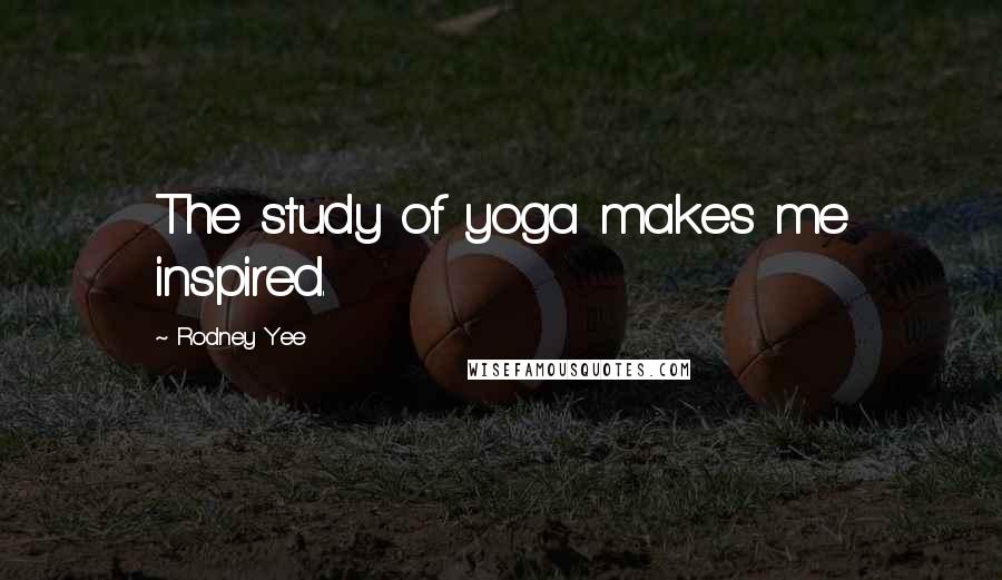 Rodney Yee Quotes: The study of yoga makes me inspired.