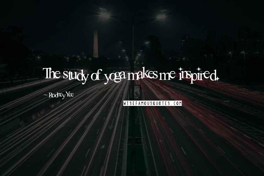 Rodney Yee Quotes: The study of yoga makes me inspired.