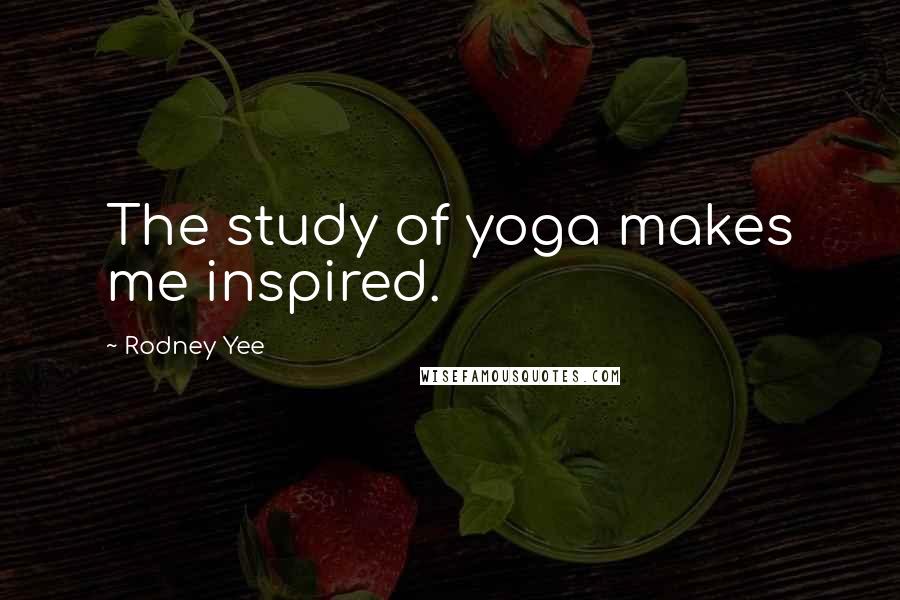 Rodney Yee Quotes: The study of yoga makes me inspired.