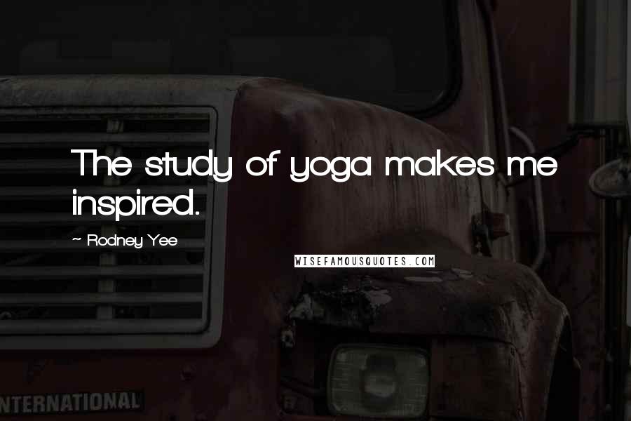 Rodney Yee Quotes: The study of yoga makes me inspired.