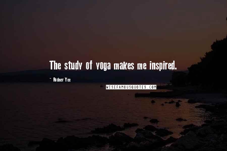 Rodney Yee Quotes: The study of yoga makes me inspired.