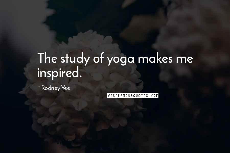 Rodney Yee Quotes: The study of yoga makes me inspired.