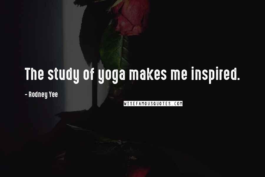 Rodney Yee Quotes: The study of yoga makes me inspired.