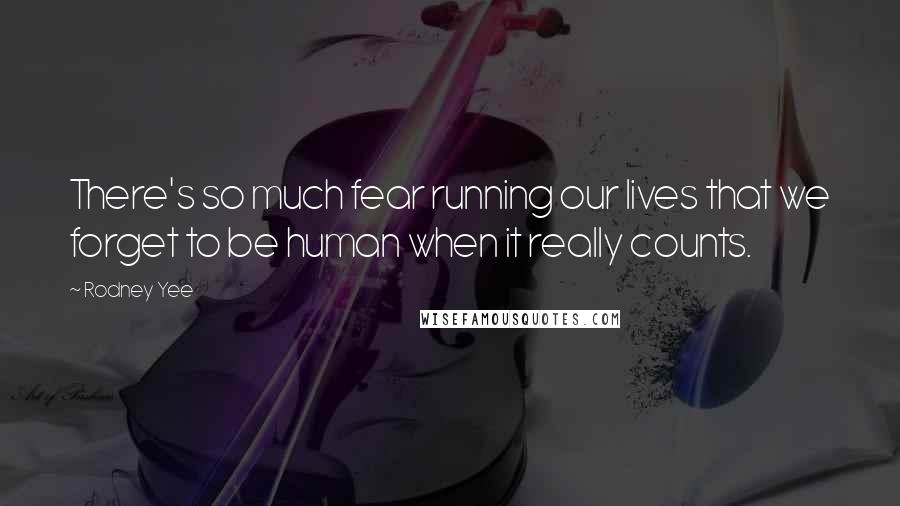 Rodney Yee Quotes: There's so much fear running our lives that we forget to be human when it really counts.