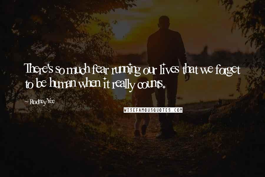 Rodney Yee Quotes: There's so much fear running our lives that we forget to be human when it really counts.