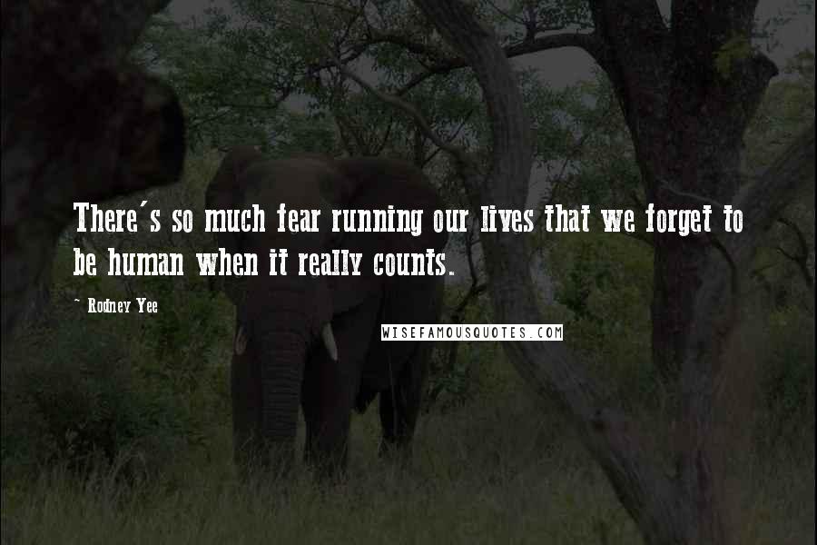 Rodney Yee Quotes: There's so much fear running our lives that we forget to be human when it really counts.