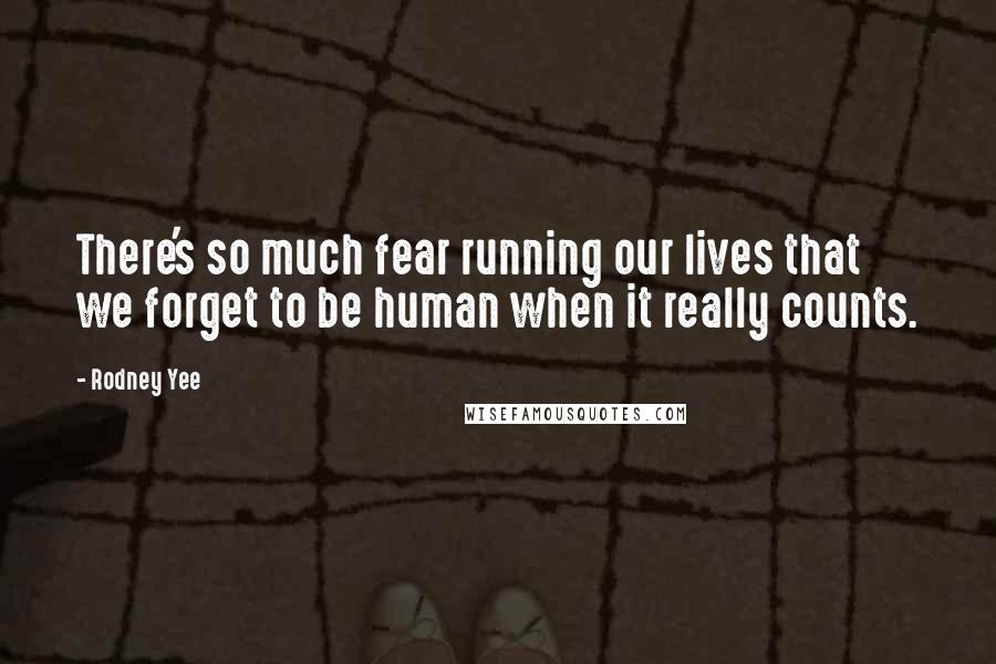 Rodney Yee Quotes: There's so much fear running our lives that we forget to be human when it really counts.