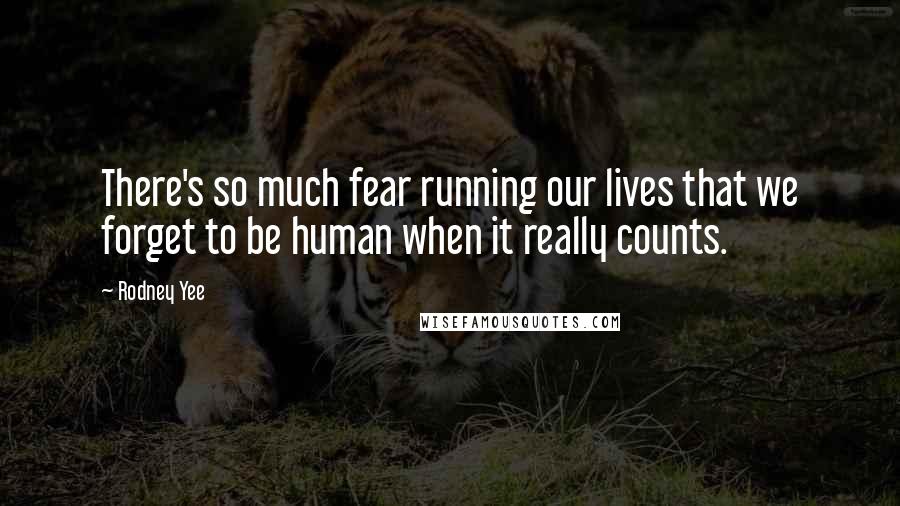 Rodney Yee Quotes: There's so much fear running our lives that we forget to be human when it really counts.