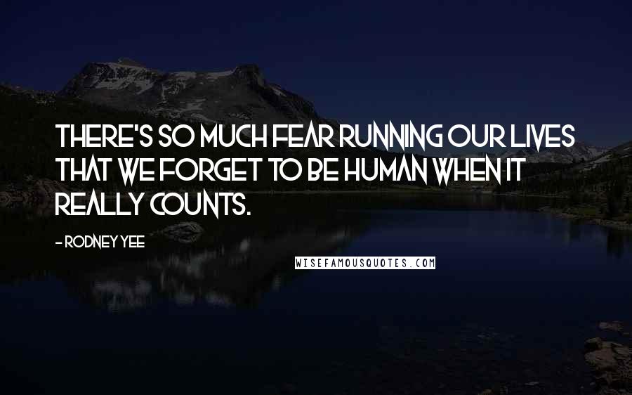 Rodney Yee Quotes: There's so much fear running our lives that we forget to be human when it really counts.