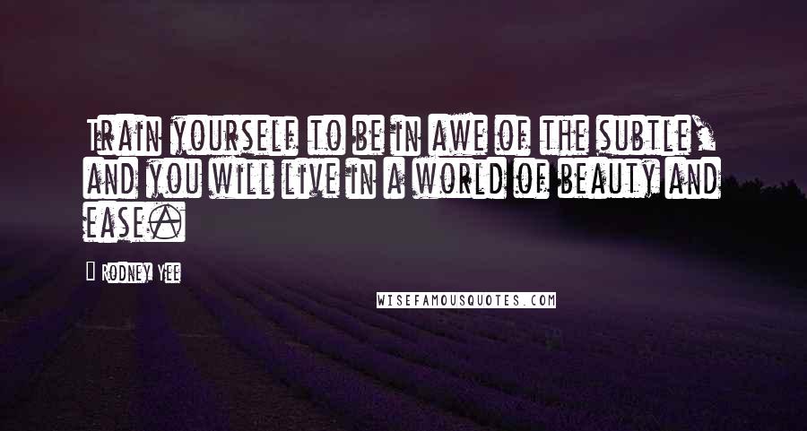 Rodney Yee Quotes: Train yourself to be in awe of the subtle, and you will live in a world of beauty and ease.