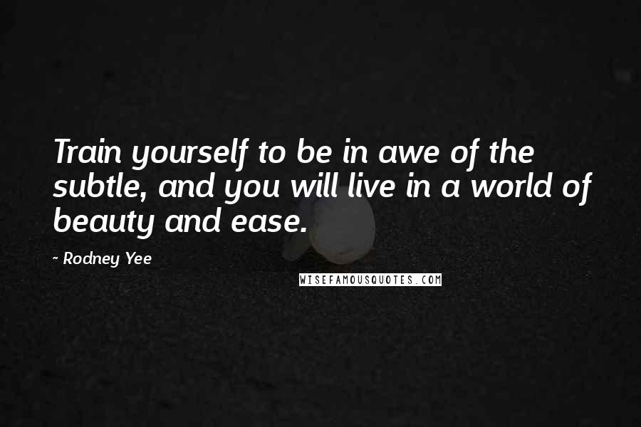 Rodney Yee Quotes: Train yourself to be in awe of the subtle, and you will live in a world of beauty and ease.