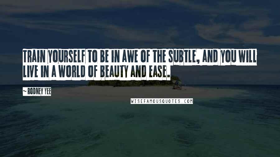 Rodney Yee Quotes: Train yourself to be in awe of the subtle, and you will live in a world of beauty and ease.