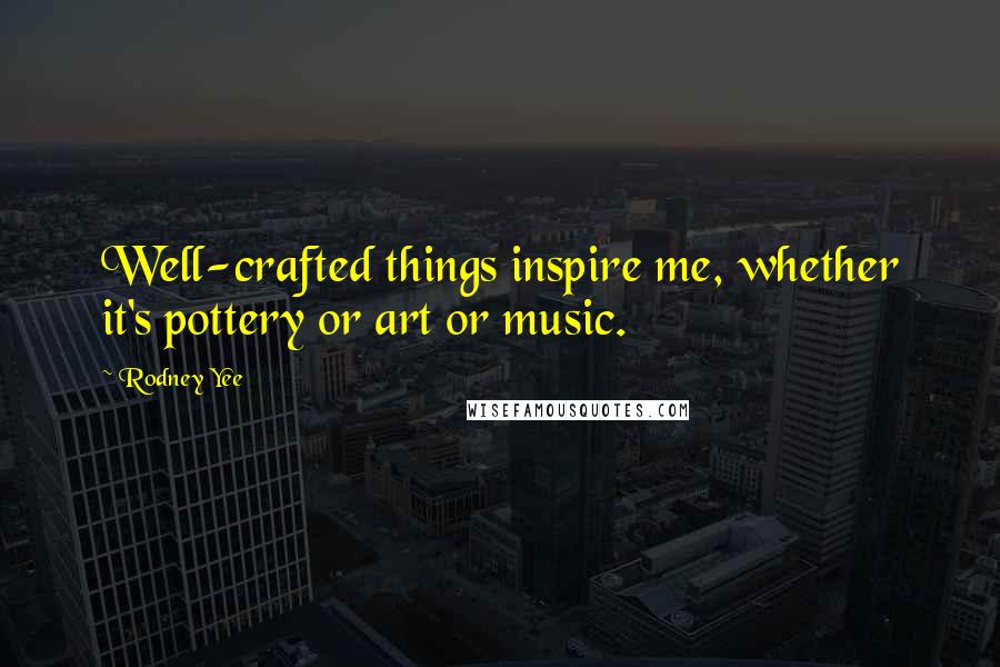 Rodney Yee Quotes: Well-crafted things inspire me, whether it's pottery or art or music.