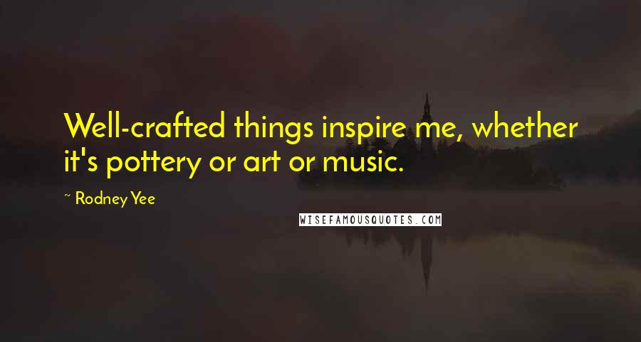 Rodney Yee Quotes: Well-crafted things inspire me, whether it's pottery or art or music.