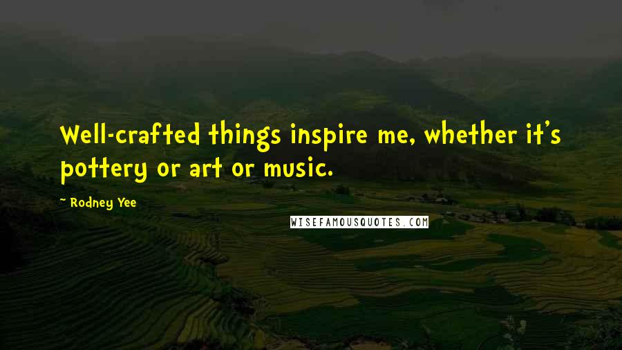 Rodney Yee Quotes: Well-crafted things inspire me, whether it's pottery or art or music.