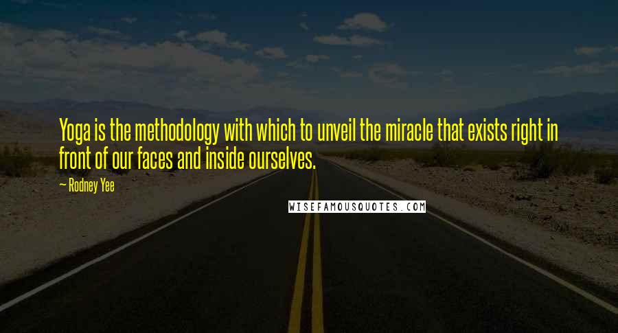 Rodney Yee Quotes: Yoga is the methodology with which to unveil the miracle that exists right in front of our faces and inside ourselves.