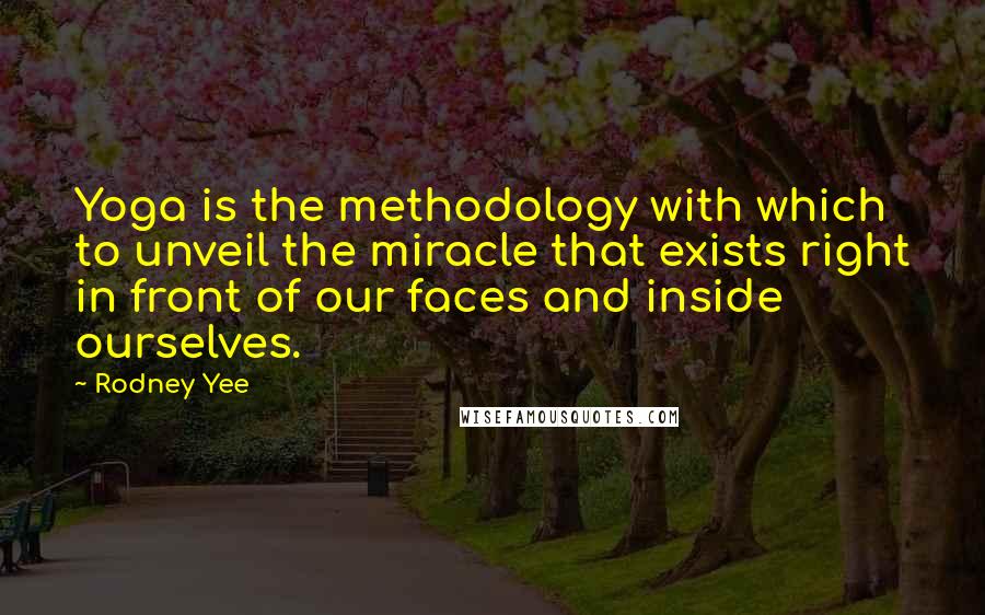 Rodney Yee Quotes: Yoga is the methodology with which to unveil the miracle that exists right in front of our faces and inside ourselves.