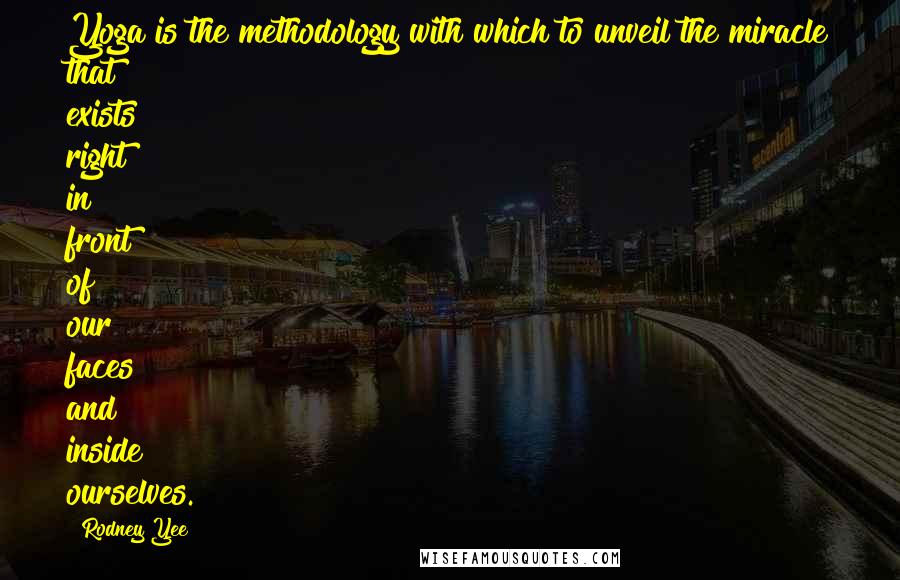 Rodney Yee Quotes: Yoga is the methodology with which to unveil the miracle that exists right in front of our faces and inside ourselves.