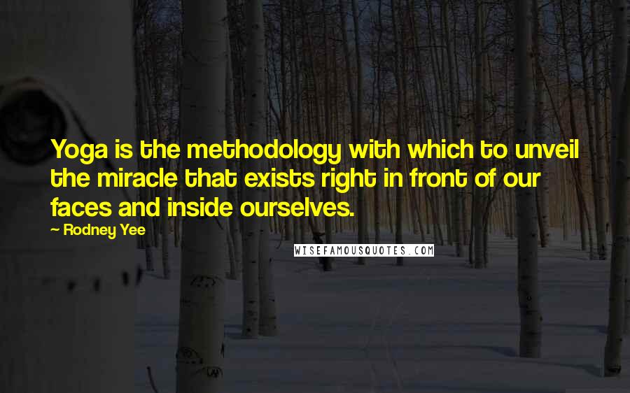 Rodney Yee Quotes: Yoga is the methodology with which to unveil the miracle that exists right in front of our faces and inside ourselves.