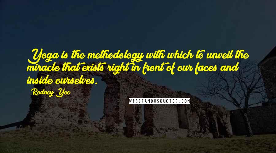 Rodney Yee Quotes: Yoga is the methodology with which to unveil the miracle that exists right in front of our faces and inside ourselves.