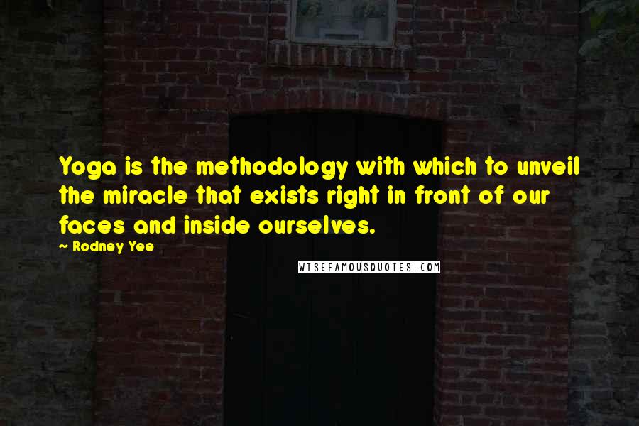 Rodney Yee Quotes: Yoga is the methodology with which to unveil the miracle that exists right in front of our faces and inside ourselves.