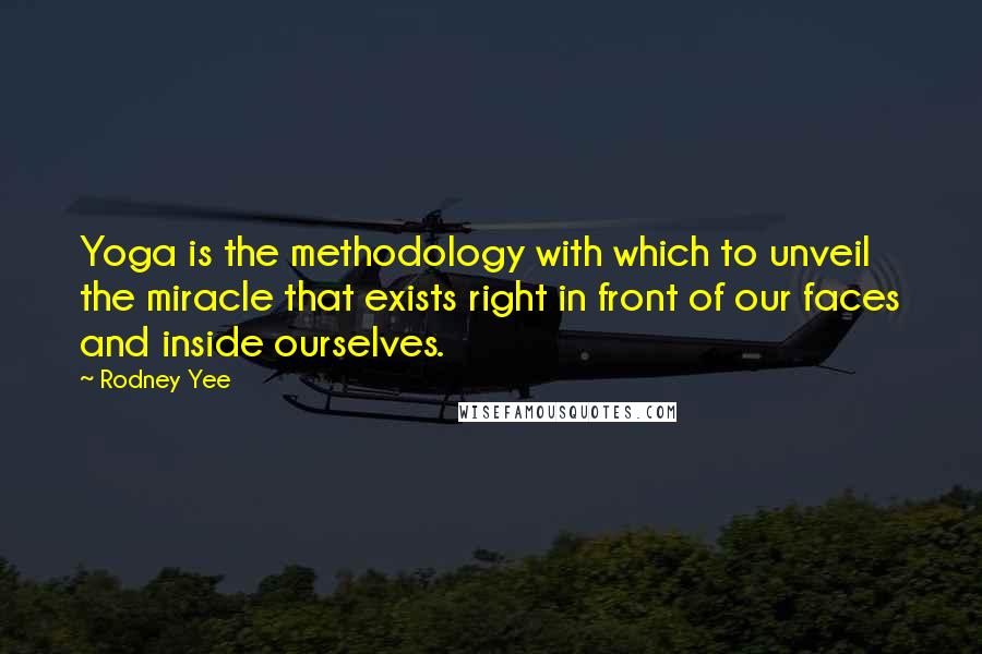 Rodney Yee Quotes: Yoga is the methodology with which to unveil the miracle that exists right in front of our faces and inside ourselves.