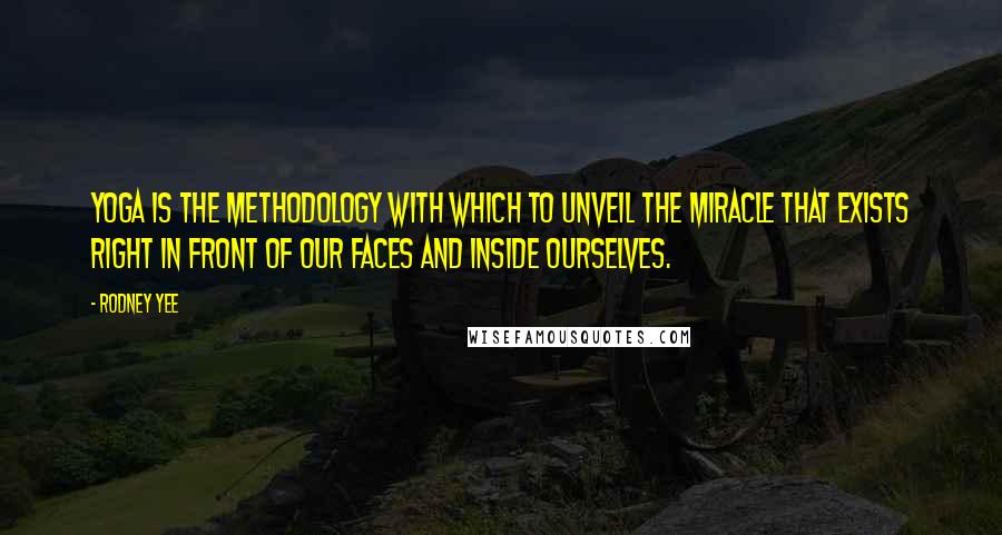Rodney Yee Quotes: Yoga is the methodology with which to unveil the miracle that exists right in front of our faces and inside ourselves.