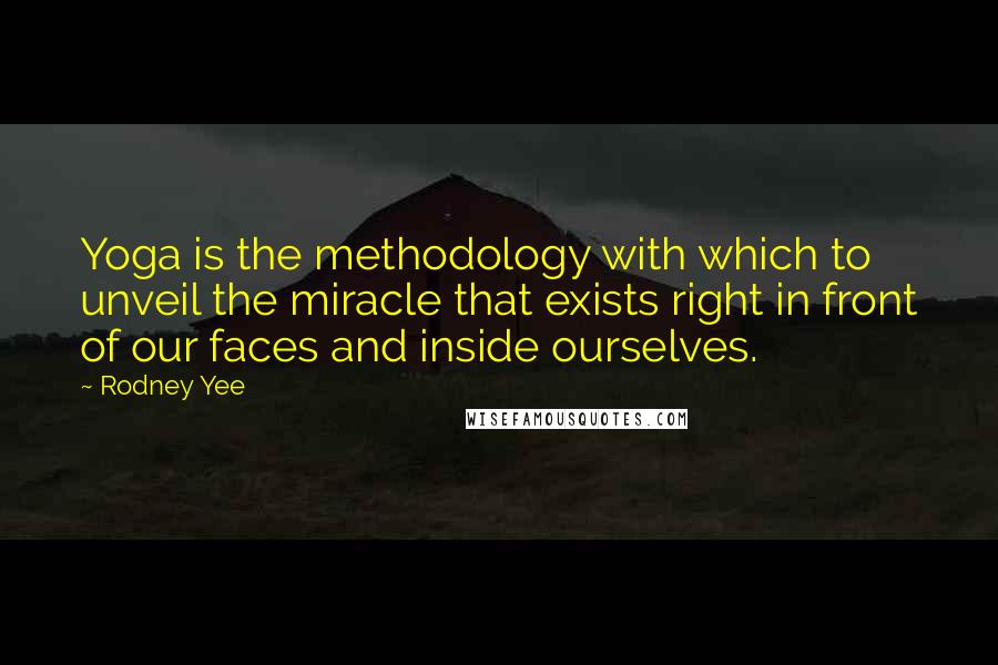 Rodney Yee Quotes: Yoga is the methodology with which to unveil the miracle that exists right in front of our faces and inside ourselves.