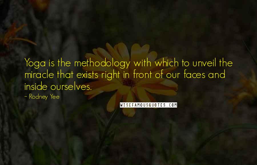 Rodney Yee Quotes: Yoga is the methodology with which to unveil the miracle that exists right in front of our faces and inside ourselves.