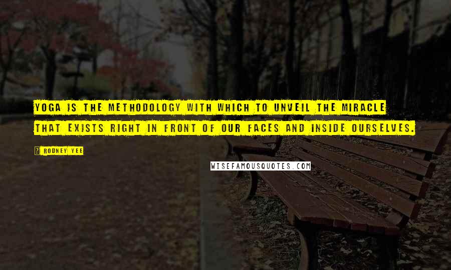 Rodney Yee Quotes: Yoga is the methodology with which to unveil the miracle that exists right in front of our faces and inside ourselves.