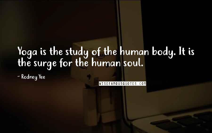 Rodney Yee Quotes: Yoga is the study of the human body. It is the surge for the human soul.