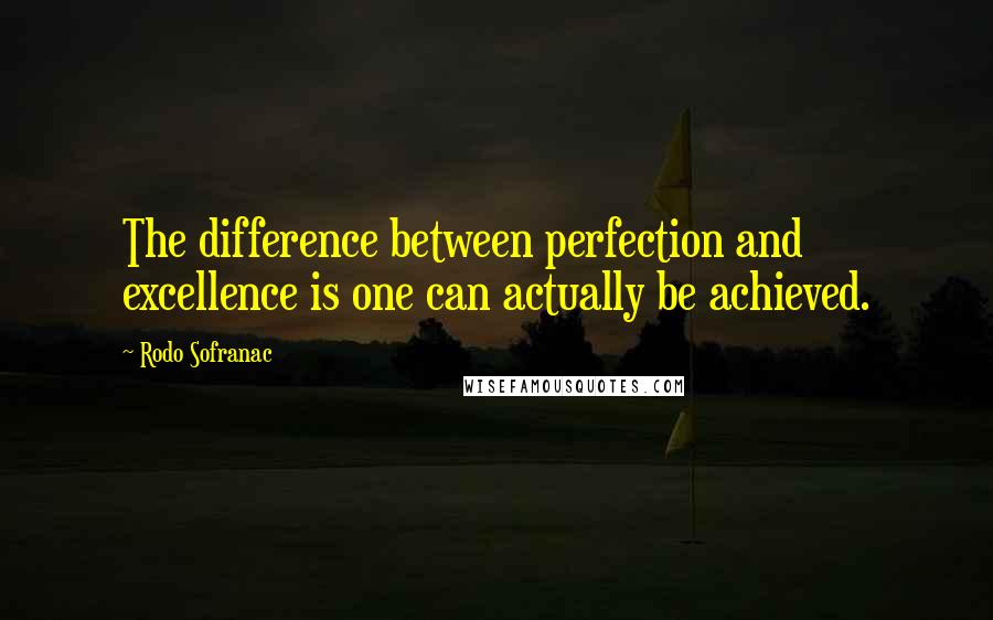 Rodo Sofranac Quotes: The difference between perfection and excellence is one can actually be achieved.