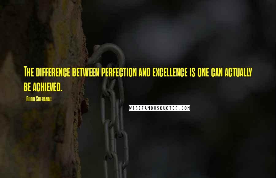 Rodo Sofranac Quotes: The difference between perfection and excellence is one can actually be achieved.